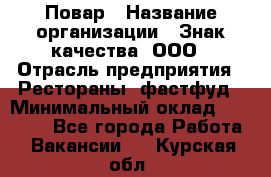 Повар › Название организации ­ Знак качества, ООО › Отрасль предприятия ­ Рестораны, фастфуд › Минимальный оклад ­ 20 000 - Все города Работа » Вакансии   . Курская обл.